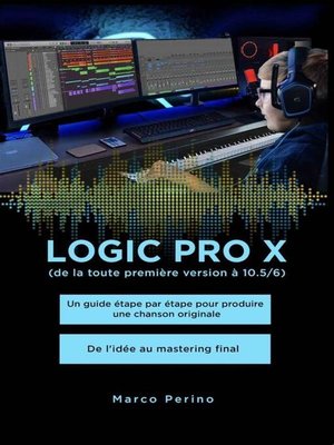 cover image of Logic Pro X--Un guide étape par étape pour produire une chanson originale--De l'idée au mastering final